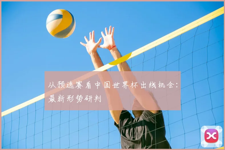 从预选赛看中国世界杯出线机会：最新形势研判