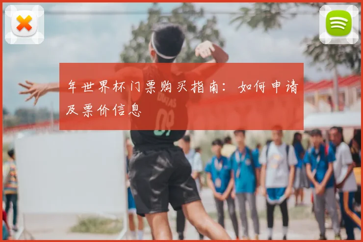 年世界杯门票购买指南：如何申请及票价信息