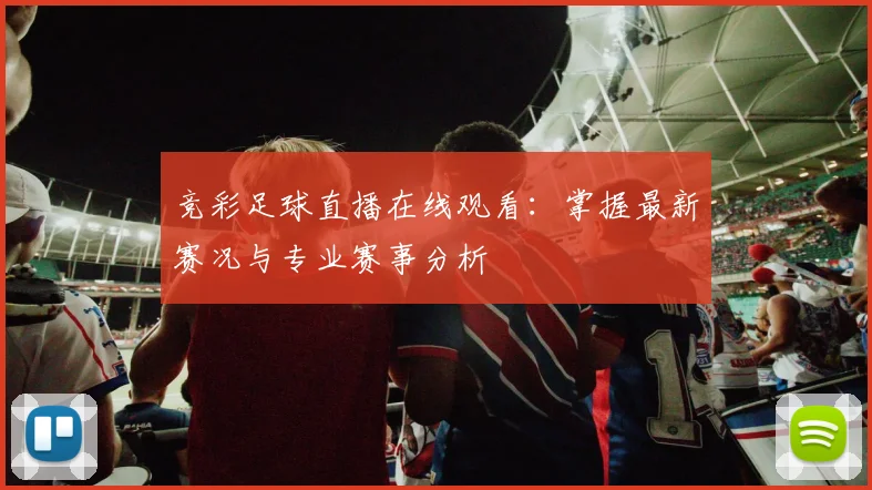 竞彩足球直播在线观看：掌握最新赛况与专业赛事分析