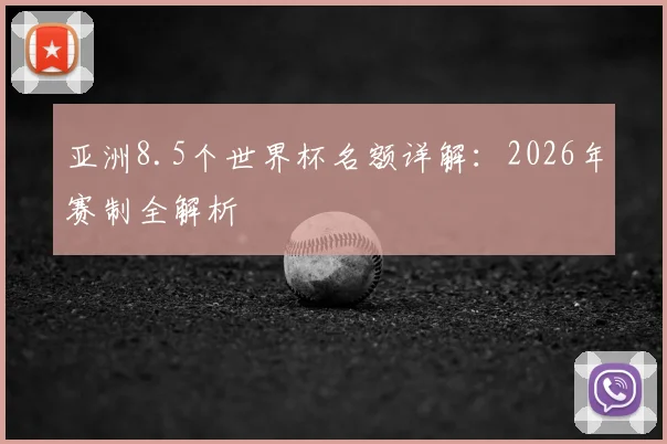 亚洲8.5个世界杯名额详解:2026年赛制全解析