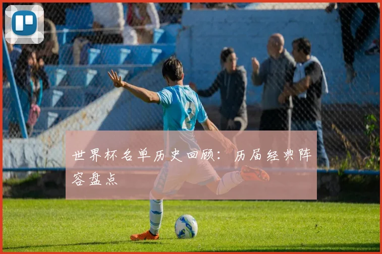 世界杯名单历史回顾：历届经典阵容盘点