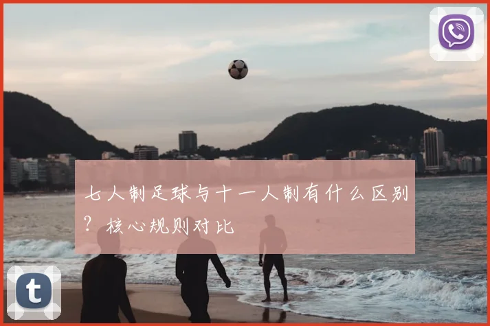 七人制足球与十一人制有什么区别？核心规则对比