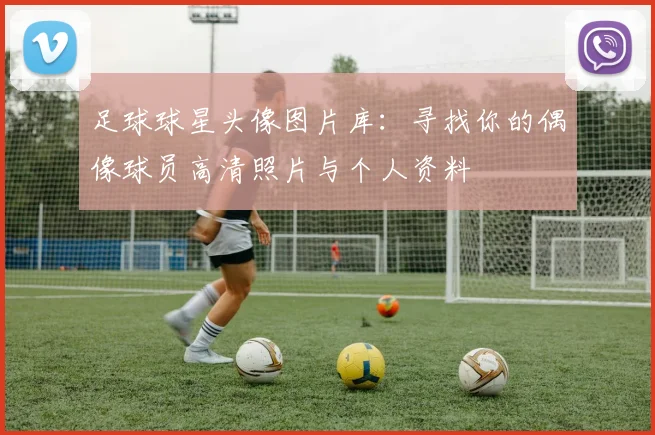 足球球星头像图片库：寻找你的偶像球员高清照片与个人资料