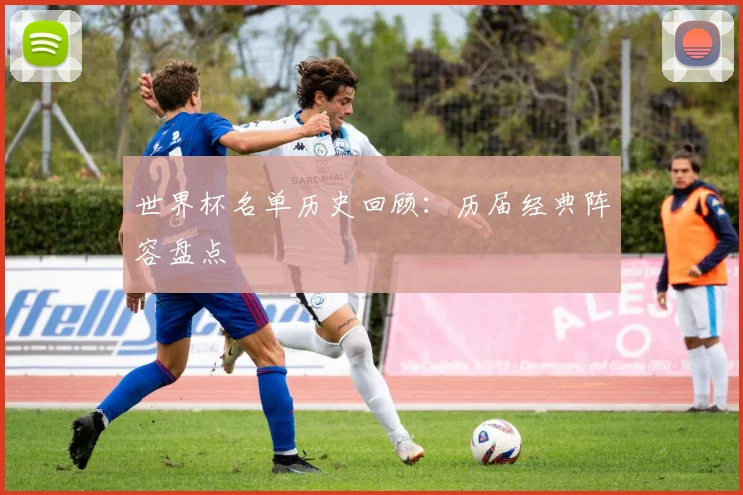 世界杯名单历史回顾：历届经典阵容盘点