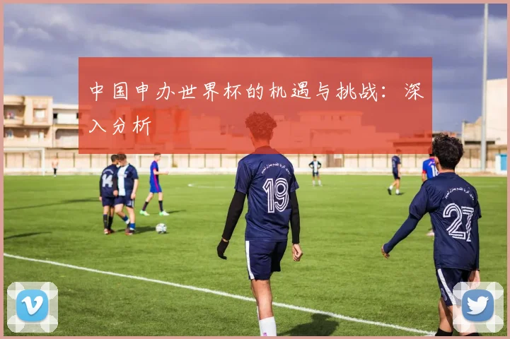 中国申办世界杯的机遇与挑战:深入分析