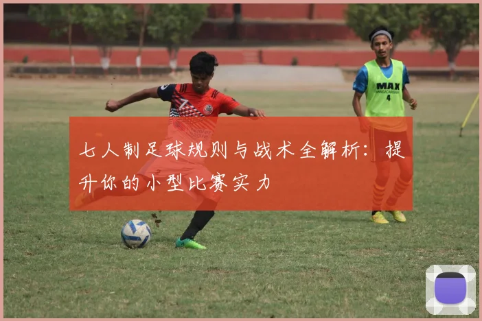 七人制足球规则与战术全解析：提升你的小型比赛实力