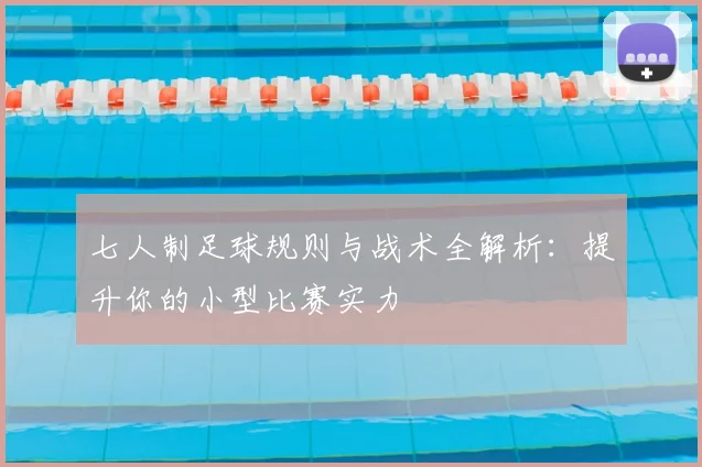 七人制足球规则与战术全解析：提升你的小型比赛实力