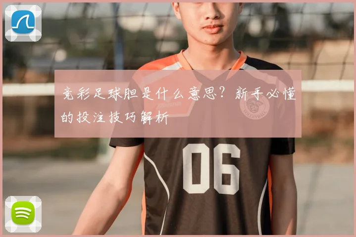 竞彩足球胆是什么意思？新手必懂的投注技巧解析