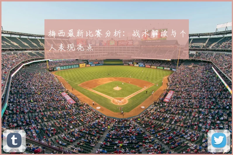 梅西最新比赛分析：战术解读与个人表现亮点