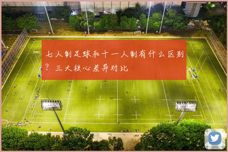七人制足球和十一人制有什么区别？三大核心差异对比