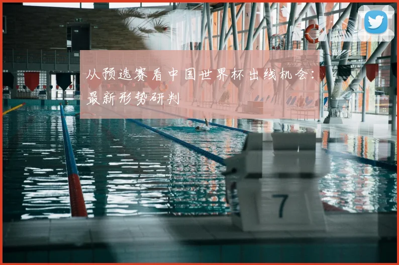 从预选赛看中国世界杯出线机会：最新形势研判